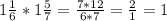 1 \frac{1}{6}*1\frac{5}{7} = \frac{7*12}{6*7} = \frac{2}{1}=1