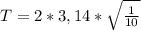 T = 2*3,14* \sqrt{ \frac{1}{10}