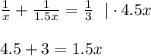 \frac{1}{x} + \frac{1}{1.5x} = \frac{1}{3} ~~|\cdot 4.5x\\ \\ 4.5+3=1.5x\\ \\