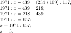 1971:x-439=(234*109) :117;\\1971:x-439= 218;\\1971:x=218+439;\\1971:x= 657;\\x=1971: 657;\\x=3.