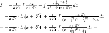 I=-\frac{1}{3\sqrt[3]4}\int \frac{dx}{x+\sqrt[3]4}+\int \frac{\frac{1}{3\sqrt[3]4}x+\frac{1}{3}}{x^2-\sqrt[3]4x+\sqrt[3]{16}}dx=\\\\=-\frac{1}{3\sqrt[3]4}\cdot ln|x+\sqrt[3]4|+\frac{1}{3\sqrt[3]4}\int \frac{x+\sqrt[3]4}{(x-\frac{\sqrt[3]4}{2})^2-\frac{\sqrt[3]{16}}{4}+\sqrt[3]{16}}dx=\\\\=-\frac{1}{3\sqrt[3]4}\cdot ln|x+\sqrt[3]4|+\frac{1}{3\sqrt[3]4}\int \frac{x+\sqrt[3]4}{(x-\frac{1}{\sqrt[3]2})^2+\frac{3}{\sqrt[3]4}}dx=