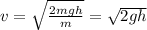 v = \sqrt{ \frac{2mgh}{m} }= \sqrt{2gh}