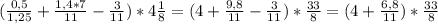 (\frac{0,5}{1,25} + \frac{1,4*7}{11} - \frac{3}{11} )*4 \frac{1}{8} =(4+ \frac{9,8}{11} - \frac{3}{11})* \frac{33}{8} =(4+ \frac{6,8}{11})* \frac{33}{8}