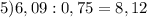 5)6,09:0,75=8,12