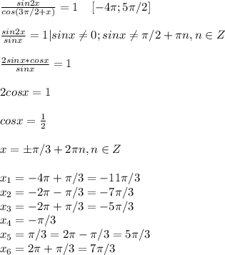 \frac{sin2x}{cos(3 \pi /2+x)}=1\; \; \; \; [-4 \pi ;5 \pi /2]\\\\ \frac{sin2x}{sinx}=1|sinx \neq 0; sinx \neq \pi /2+ \pi n, n\in Z\\\\ \frac{2sinx*cosx}{sinx}=1\\\\2cosx=1\\\\cosx= \frac{1}{2}\\\\x=б \pi/3+2 \pi n, n\in Z\\\\x_1=-4 \pi + \pi /3=-11 \pi /3\\x_2=-2 \pi - \pi /3=-7 \pi /3\\x_3=-2 \pi + \pi /3=-5 \pi /3\\x_4=- \pi /3\\x_5= \pi /3=2 \pi - \pi /3=5 \pi /3\\x_6=2 \pi + \pi /3=7 \pi /3