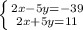 \left \{ {{2x-5y=-39} \atop {2x+5y=11}} \right.