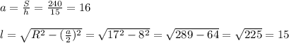 a= \frac{S}{h}= \frac{240}{15}=16\\\\l= \sqrt{R^2-(\frac{a}{2})^2}= \sqrt{17^2-8^2}= \sqrt{289-64}= \sqrt{225}=15