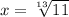 x= \sqrt[13]{11}