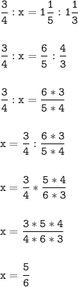 \tt\displaystyle \frac{3}{4} :x=1\frac{1}{5} :1\frac{1}{3} \\\\\\\frac{3}{4} :x=\frac{6}{5 } :\frac{4}{3} \\\\\\\frac{3}{4} :x=\frac{6*3}{5*4}\\\\\\ x=\frac{3}{4} :\frac{6*3}{5*4}\\\\\\x=\frac{3}{4}*\frac{5*4}{6*3}\\\\\\x=\frac{3*5*4}{4*6*3} \\\\\\x=\frac{5}{6}