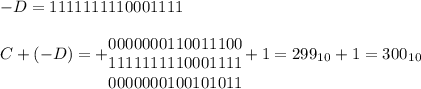 -D=1111 1111 1000 1111\\ C+(-D)=+\begin{matrix} \\ 0000 0001 1001 1100 \\ 1111 1111 1000 1111 \\ 0000 0001 0010 1011 \end{matrix}+1=299_1_0+1=300_1_0