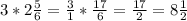 3 * 2 \frac{5}{6}= \frac{3}{1} * \frac{17}{6} = \frac{17}{2} =8 \frac{1}{2}