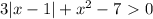 3|x-1|+x^2-7\ \textgreater \ 0