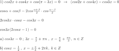 1)\; cos2x+cos4x+cos(\pi -3x)=0\; \; \to \; \; (cos2x+cos4x)-cos3x=0\\\\cos \alpha +cos \beta =2cos\frac{ \alpha + \beta }{2}\cdot cos\frac{ \alpha - \beta }{2}\\\\2cos3x\cdot cosx-cos3x=0\\\\cos3x(2cosx-1)=0\\\\a)\; cos3x=0\; ;\; 3x=\frac{\pi}{2}+\pi n\; ,\; x=\frac{\pi}{6}+\frac{\pi n}{3},\; n\in Z\\\\b)\; cosx=\frac{1}{2}\; ,\; x=\pm \frac{\pi}{3}+2\pi k,\; k\in Z