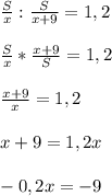 \frac{S}{x}: \frac{S}{x+9}=1,2 \\ \\ \frac{S}{x}* \frac{x+9}{S}=1,2 \\ \\ \frac{x+9}{x}=1,2 \\ \\ x+9=1,2x \\ \\ -0,2x=-9