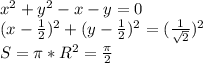 x^2+y^2-x-y=0\\&#10; (x-\frac{1}{2})^2 + (y-\frac{1}{2})^2 = (\frac{1}{\sqrt{2}})^2 \\ &#10; S=\pi*R^2 = \frac{\pi}{2}