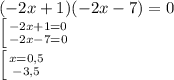 (-2x + 1)(-2x - 7)=0\newline&#10; \left [ {{-2x+1=0} \atop {-2x-7=0}} \right.\newline&#10; \left [ {{x=0,5} \atop {-3,5}} \right.\newline