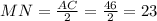 MN= \frac{AC}{2}=\frac{46}{2}=23