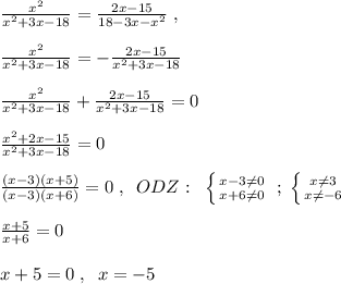 \frac{x^2}{x^2+3x-18} =\frac{2x-15}{18-3x-x^2} \; ,\\\\\frac{x^2}{x^2+3x-18}=-\frac{2x-15}{x^2+3x-18}\\\\\frac{x^2}{x^2+3x-18}+\frac{2x-15}{x^2+3x-18}}=0\\\\\frac{x^2+2x-15}{x^2+3x-18}=0\\\\\frac{(x-3)(x+5)}{(x-3)(x+6)}=0\; ,\; \; ODZ:\; \; \left \{ {{x-3\ne 0} \atop {x+6\ne 0}} \right. \; ;\; \left \{ {{x\ne 3} \atop {x\ne -6}} \right. \\\\\frac{x+5}{x+6}=0\\\\x+5=0\; ,\; \; x=-5\\