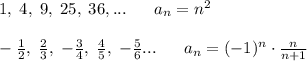 1,\; 4,\; 9,\; 25,\; 36,...\; \; \; \; \; \; a_{n}=n^2\\\\-\frac{1}{2},\; \frac{2}{3},\; -\frac{3}{4},\; \frac{4}{5},\; -\frac{5}{6}...\; \; \; \; \; \; a_{n}=(-1)^{n}\cdot \frac{n}{n+1}