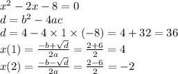 {x}^{2} - 2x - 8 = 0 \\ d = {b}^{2} - 4ac \\ d = 4 - 4 \times 1 \times ( - 8) = 4 + 32 = 36 \\ x(1) = \frac{ - b + \sqrt{d} }{2a} = \frac{2 + 6}{2} = 4 \\ x(2) = \frac{ - b - \sqrt{d} }{2a} = \frac{2 - 6}{2} = - 2