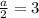 \frac{a}{2} =3