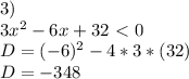 3) \\ 3x^{2} -6x+32\ \textless \ 0 \\ D= (-6)^{2}-4*3*(32) \\ D=-348 \\