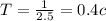 T= \frac{1}{2.5} = 0.4c