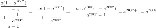 \displaystyle \dfrac{\dfrac{a(1-a^{2007})}{1-a}}{\dfrac{1-\dfrac{1}{a^{2007}}}{a-1}}=-\dfrac{a(1-a^{2007})}{1-\dfrac{1}{a^{2007}}}=-\dfrac{a\cdot a^{2007}(1-a^{2007})}{a^{2007}-1}=a^{2007+1}=a^{2008}