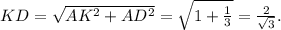 KD= \sqrt{AK^2+AD^2} = \sqrt{1+ \frac{1}{3} } = \frac{2}{ \sqrt{3} } .