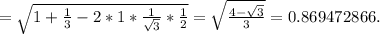 = \sqrt{1+ \frac{1}{3} -2*1* \frac{1}{ \sqrt{3} }* \frac{1}{2}} = \sqrt{ \frac{4- \sqrt{3} }{3} } =0.869472866.&#10;