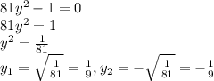 81y^2-1=0 \\ 81y^2=1 \\ y^2= \frac{1}{81} \\ y_1= \sqrt{ \frac{1}{81}}= \frac{1}{9} ,y_2=- \sqrt{\frac{1}{81}}=- \frac{1}{9}