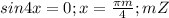 sin4x=0; x= \frac{ \pi m}{4}; m Z