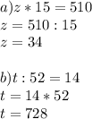 a) z*15=510 \\ z=510 :15 \\ z=34 \\ \\ b)t :52=14 \\ t=14*52 \\ t=728