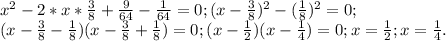 x^2-2*x* \frac{3}{8}+ \frac{9}{64}- \frac{1}{64}=0; (x- \frac{3}{8})^2- (\frac{1}{8})^2=0; \\ (x- \frac{3}{8}- \frac{1}{8})(x- \frac{3}{8}+ \frac{1}{8}) =0; (x- \frac{1}{2})(x- \frac{1}{4})=0; x= \frac{1}{2}; x= \frac{1}{4}.