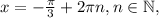 x=-\frac{ \pi }{3}+2\pi n, n\in\mathbb{N},