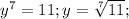 y^7=11; y= \sqrt[7]{11};