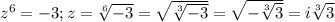 z^6=-3; z= \sqrt[6]{-3}= \sqrt{ \sqrt[3]{-3} }= \sqrt{- \sqrt[3]{3} }=i \sqrt[3]{3}