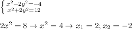 \left \{ {{ x^{2} -2y^{2}=-4} \atop { x^{2} +2y^{2}=12}} \right. \\ \\ 2 x^{2} =8\to x^{2}=4\to x_{1}=2;x_{2}=-2