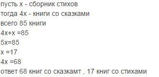 Вбиблиотеке у саши 85книг.книг со сказками в 4раза больше,чем сборников стихов.сколько книг со сказк