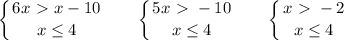 \left \{ {{\big{6x\ \textgreater \ x-10}} \atop {\big{x \leq 4}}} \right. ~~~~~\left \{ {{\big{5x\ \textgreater \ -10}} \atop {\big{x \leq 4}}} \right. ~~~~~\left \{ {{\big{x\ \textgreater \ -2}} \atop {\big{x \leq 4}}} \right.