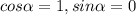 cos \alpha =1,sin \alpha =0