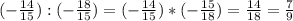 (- \frac{14}{15} ): (-\frac{18}{15} )=(- \frac{14}{15})*(- \frac{15}{18} )= \frac{14}{18} = \frac{7}{9}