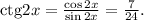 {\rm ctg} 2x=\frac{\cos 2x}{\sin 2x}=\frac{7}{24}.