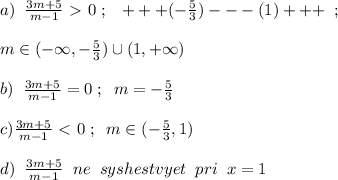 a)\; \; \frac{3m+5}{m-1}\ \textgreater \ 0\; ;\; \; \; +++(-\frac{5}{3})---(1)+++\; \; ;\\\\ m\in (-\infty ,-\frac{5}{3})\cup (1,+\infty )\\\\b)\; \; \frac{3m+5}{m-1}=0\; ;\; \; m=-\frac{5}{3}\\\\c)\frac{3m+5}{m-1}\ \textless \ 0\; ;\; \; m\in (-\frac{5}{3},1)\\\\d)\; \; \frac{3m+5}{m-1}\; \; ne\; \; syshestvyet\; \; pri\; \; x=1\\