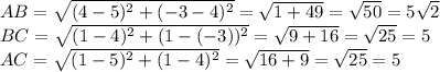 AB= \sqrt{(4-5)^2+(-3-4)^2} = \sqrt{1+49} = \sqrt{50} =5 \sqrt{2} &#10;\\\&#10;BC= \sqrt{(1-4)^2+(1-(-3))^2} = \sqrt{9+16} = \sqrt{25} =5&#10;\\\&#10;AC= \sqrt{(1-5)^2+(1-4)^2} = \sqrt{16+9} = \sqrt{25} =5