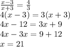 \frac{x-3}{x+3}=\frac43\\&#10;4(x-3)=3(x+3)\\&#10;4x-12=3x+9\\&#10;4x-3x=9+12\\&#10;x=21\\&#10;