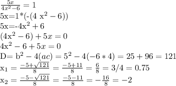 \frac{5x}{4 x^{2} -6} =1&#10;&#10;5x=1*(-(4 x^{2} -6)) &#10;&#10;5x=-4x^{2} +6 &#10;&#10;(4x^{2} - 6) + 5x=0&#10;&#10;4x^{2} - 6 + 5x=0&#10;&#10;&#10;D= b^{2} -4(ac)= 5^{2} -4(-6*4)=25+96=121&#10;&#10;x_{1} = \frac{-5+ \sqrt{121} }{8} = \frac{-5+11}{8} = \frac{6}{8} = 3/4=0.75&#10;&#10; x_{2} = \frac{-5- \sqrt{121} }{8} = \frac{-5-11}{8} = - \frac{16}{8} =-2