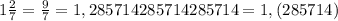 1 \frac{2}{7}= \frac{9}{7} = 1,285714285714285714=1,(285714)