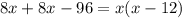 8x+8x-96=x(x-12)