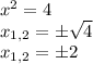 x^{2} =4\\x_{1,2}=б \sqrt{4}\\x_{1,2}=б2